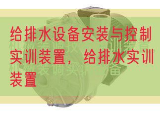 給排水設備安裝與控制實訓裝置,給排水實訓裝置(圖1) 給排水設備安裝與控制實訓裝置,給排水實訓裝置(圖1)